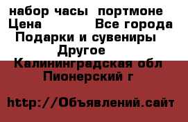 набор часы  портмоне › Цена ­ 2 990 - Все города Подарки и сувениры » Другое   . Калининградская обл.,Пионерский г.